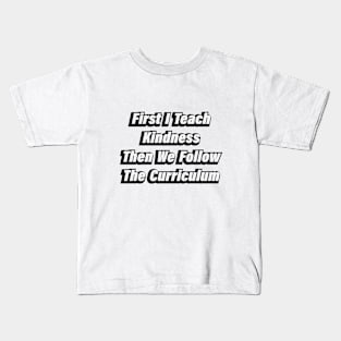 First I Teach Kindness Then We Follow The Curriculum Kids T-Shirt